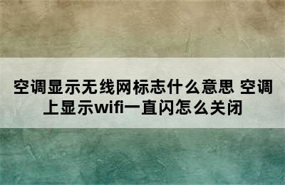 空调显示无线网标志什么意思 空调上显示wifi一直闪怎么关闭